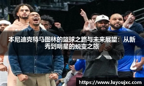 本尼迪克特马图林的篮球之路与未来展望：从新秀到明星的蜕变之旅