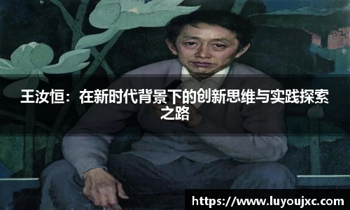 王汝恒：在新时代背景下的创新思维与实践探索之路