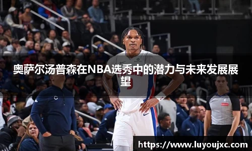 奥萨尔汤普森在NBA选秀中的潜力与未来发展展望
