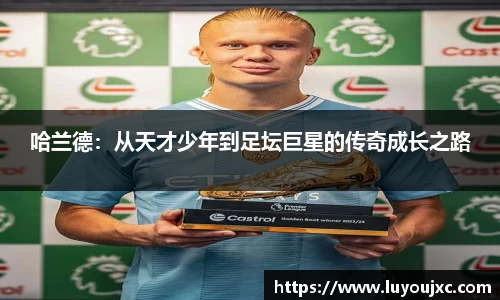 哈兰德：从天才少年到足坛巨星的传奇成长之路