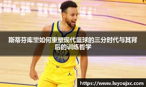斯蒂芬库里如何重塑现代篮球的三分时代与其背后的训练哲学